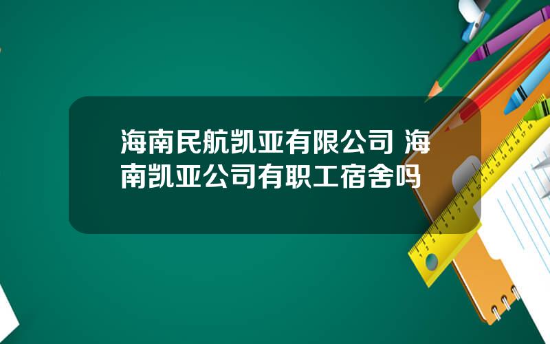 海南民航凯亚有限公司 海南凯亚公司有职工宿舍吗